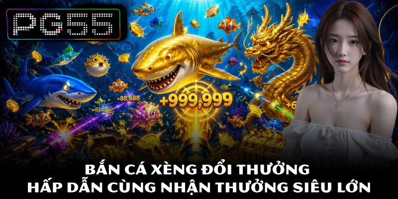 Bắn Cá Xèng Đổi Thưởng PG55 Hấp Dẫn Cùng Nhận Thưởng Lớn 5 Bắn Cá Xèng Đổi Thưởng Hấp Dẫn Cùng Nhận Thưởng Siêu Lớn