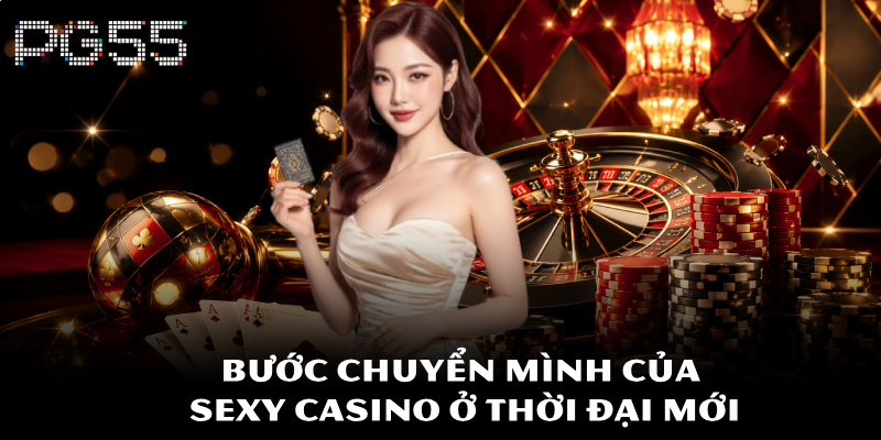 Sexy Casino PG55 – Sự Khiêu Gợi Của May Mắn Và Tư Duy 2 Bước chuyển mình của Sexy Casino ở thời đại mới
