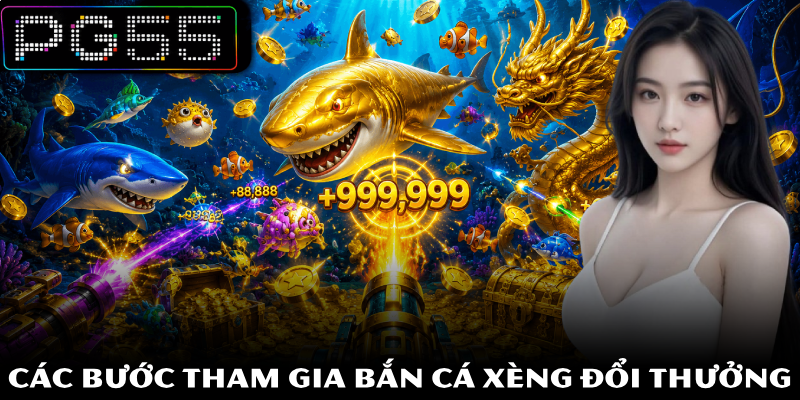 Bắn Cá Xèng Đổi Thưởng PG55 Hấp Dẫn Cùng Nhận Thưởng Lớn 3 Các bước tham gia bắn cá Xèng đổi thưởng