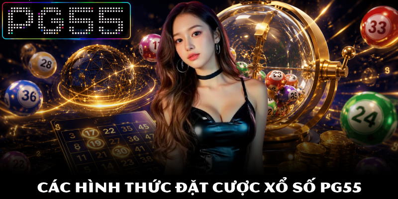 Xổ Số PG55 - Dự Đoán Chuẩn Xác Trúng Thưởng Cực Nhanh 3 Các hình thức đặt cược xổ số PG55