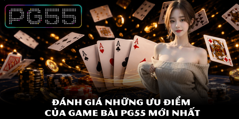 Game Bài PG55 - Hướng Dẫn Thủ Thuật Đè Quân Cực Kỳ Sắc Bén 2 Đánh giá những ưu điểm của game bài PG55 mới nhất