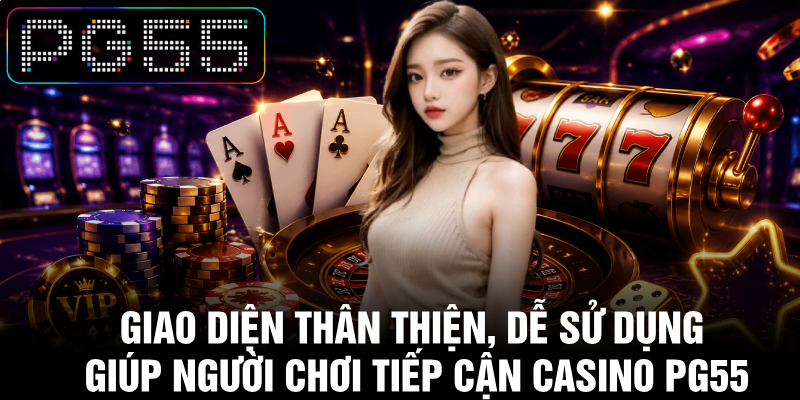 Casino PG55 - Top 1 Địa Chỉ Giải Trí Trực Tuyến Hàng Đầu 2 Giao diện thân thiện, dễ sử dụng giúp người chơi tiếp cận casino PG55