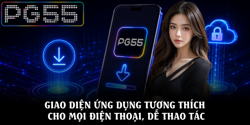 Hướng Dẫn Tải App PG55 Nhanh Chóng Và An Toàn Nhất Hiện Nay 3 Giao diện ứng dụng tương thích cho mọi điện thoại, dễ thao tác