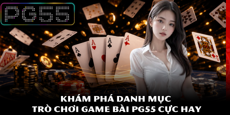 Game Bài PG55 - Hướng Dẫn Thủ Thuật Đè Quân Cực Kỳ Sắc Bén 3 Khám phá danh mục trò chơi game bài PG55 cực hay