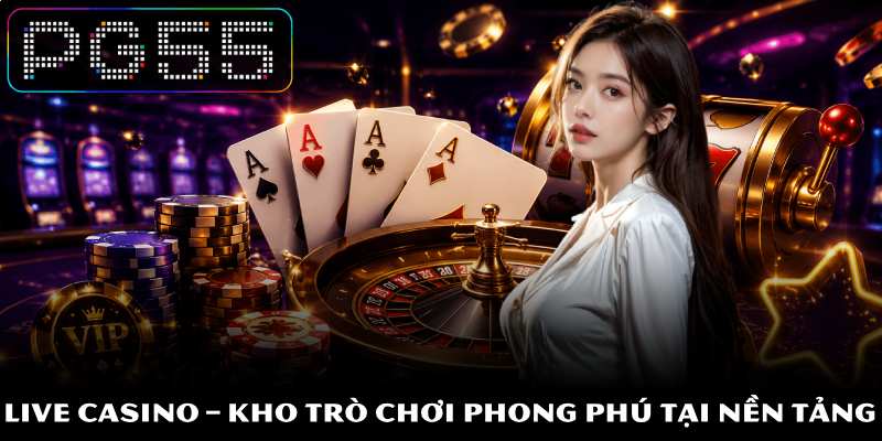 Casino PG55 - Top 1 Địa Chỉ Giải Trí Trực Tuyến Hàng Đầu 4 Live casino – Kho trò chơi phong phú tại nền tảng