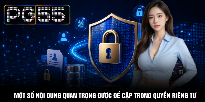 Quyền Riêng Tư PG55 - Bảo Vệ Toàn Diện Dữ Liệu Cá Nhân 1 Một số nội dung quan trọng được đề cập trong quyền riêng tư