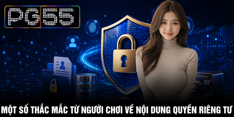 Quyền Riêng Tư PG55 - Bảo Vệ Toàn Diện Dữ Liệu Cá Nhân 3 Một số thắc mắc từ người chơi về nội dung quyền riêng tư