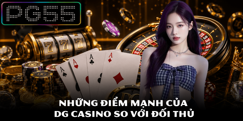 Sảnh DG Casino – Giải Trí Trực Tuyến An Toàn Minh Bạch 2026 4 Những điểm mạnh của DG Casino so với đối thủ