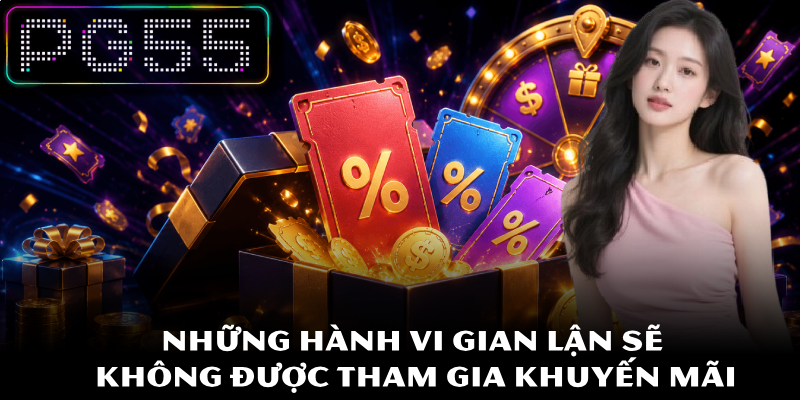 Khuyến Mãi PG55 - Hấp Dẫn Nhất Và Điều Kiện Áp Dụng Chi Tiết 4 Những hành vi gian lận sẽ không được tham gia khuyến mãi