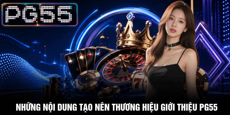 Giới Thiệu PG55 – Thương Hiệu Giải Trí Trực Tuyến Hàng Đầu 2 Những nội dung tạo nên thương hiệu giới thiệu PG55