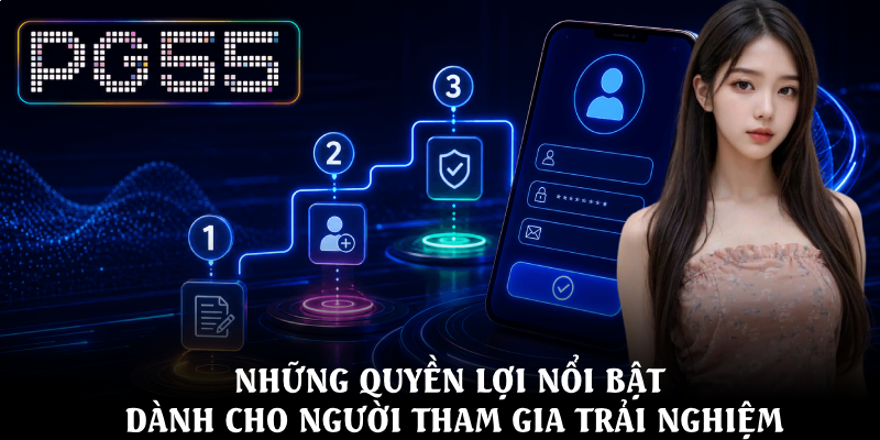 Đăng Ký PG55 – Hướng Dẫn Thao Tác Dễ Dàng Chỉ Với Vài Bước 4 Những quyền lợi nổi bật dành cho người tham gia trải nghiệm