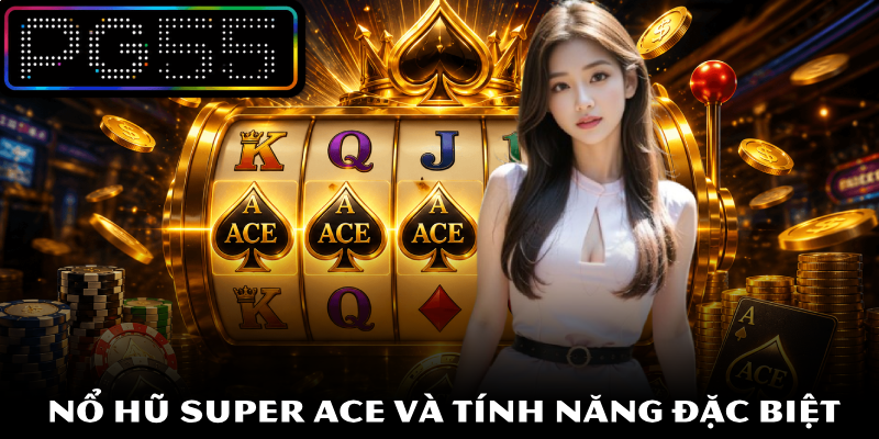 Nổ hũ Super ACE – Hướng Dẫn Quy Luật Trò Chơi Tại PG55 3 Nổ hũ Super ACE và tính năng đặc biệt