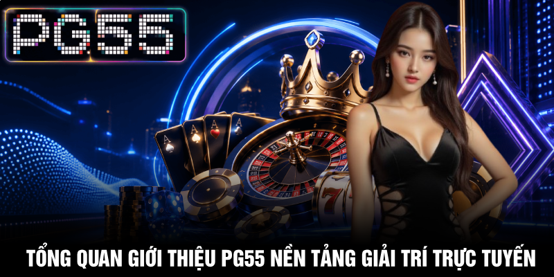Giới Thiệu PG55 – Thương Hiệu Giải Trí Trực Tuyến Hàng Đầu 1 Tổng quan giới thiệu PG55 nền tảng giải trí trực tuyến