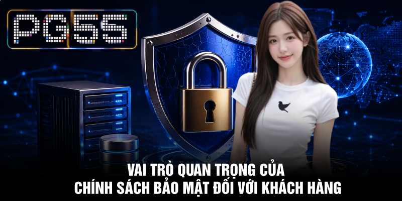 Chính Sách Bảo Mật PG55 - Đảm Bảo An Toàn Người Dùng 1 Vai trò quan trọng của chính sách bảo mật đối với khách hàng