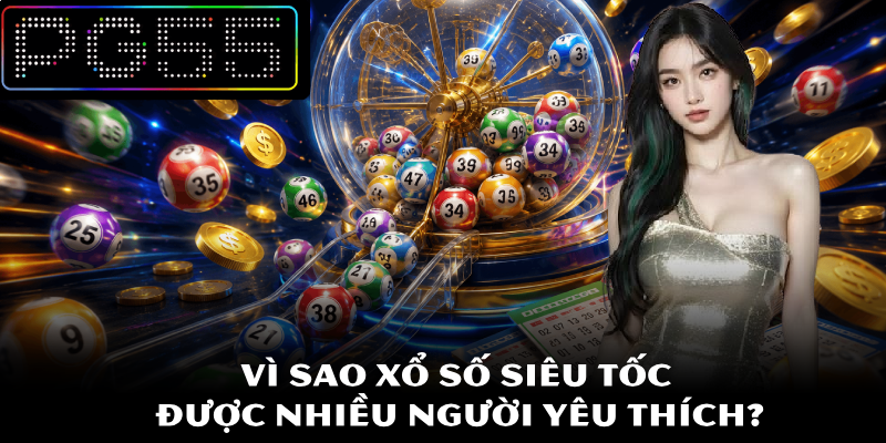 Xổ Số Siêu Tốc – Nền Tảng Giải Trí Nhanh Hấp Dẫn Tại PG55 2 Vì sao xổ số siêu tốc được nhiều người yêu thích?
